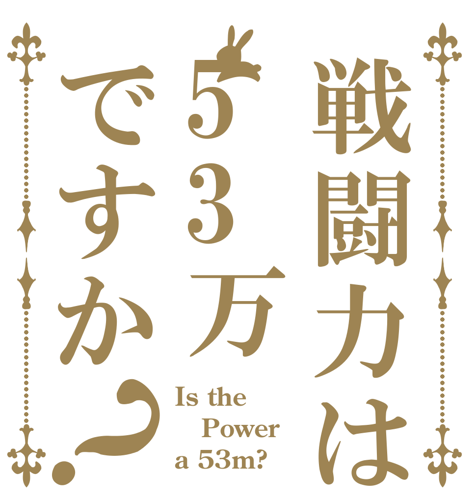 戦闘力は53万ですか？ Is the Power a 53m?