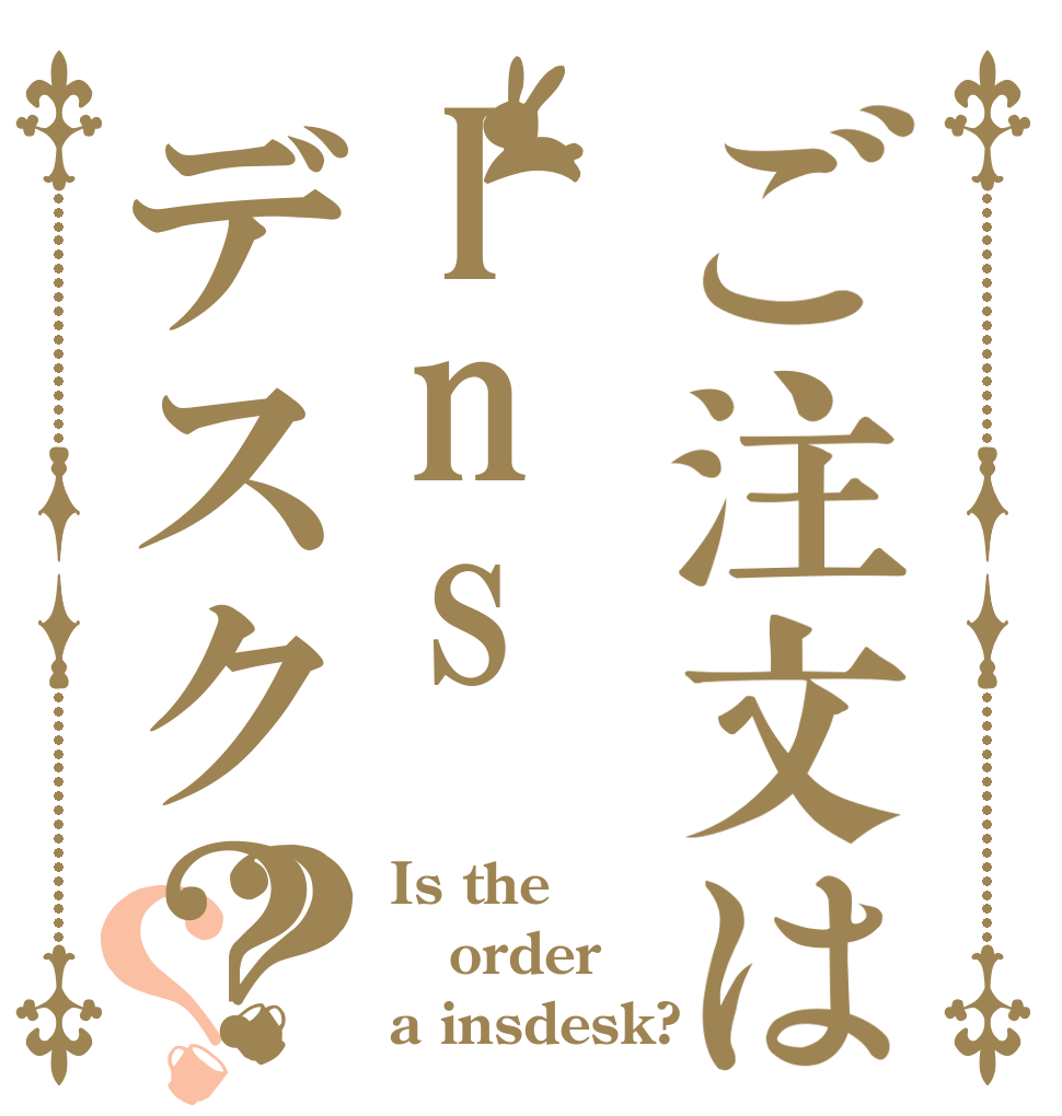 ご注文はInsデスク？？？ Is the order a insdesk?