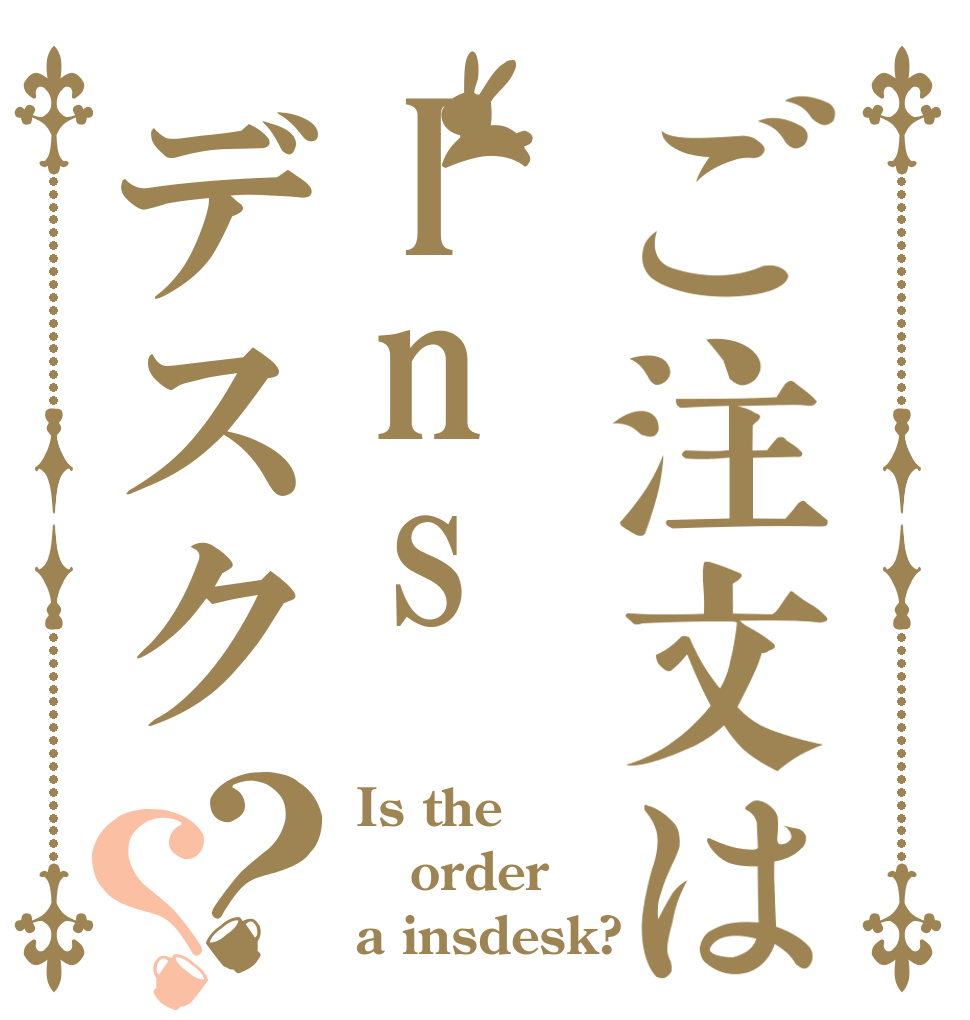 ご注文はInsデスク？？ Is the order a insdesk?