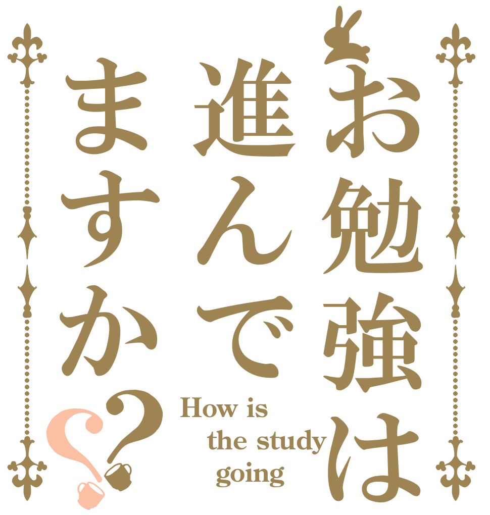 お勉強は進んでますか？？ How is the study     going