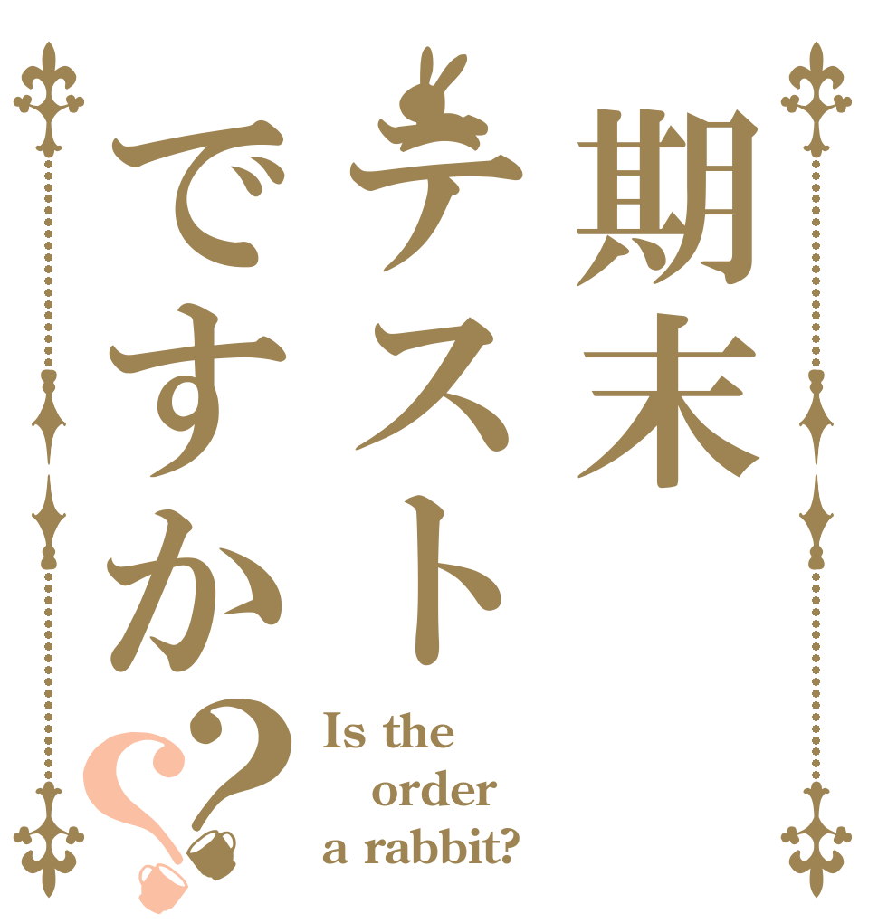 期末テストですか？？ Is the order a rabbit?