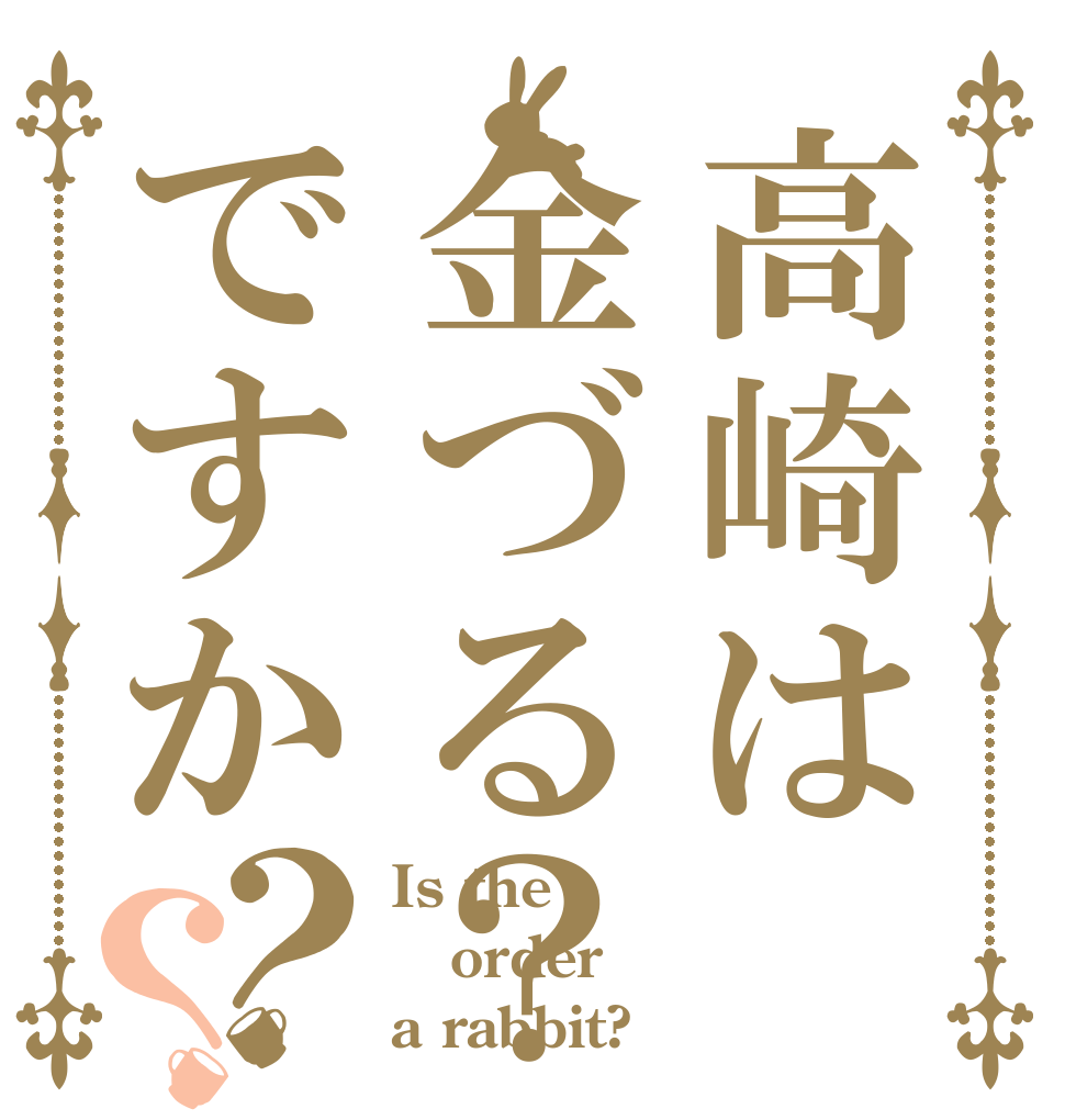高崎は金づる？ですか？？ Is the order a rabbit?
