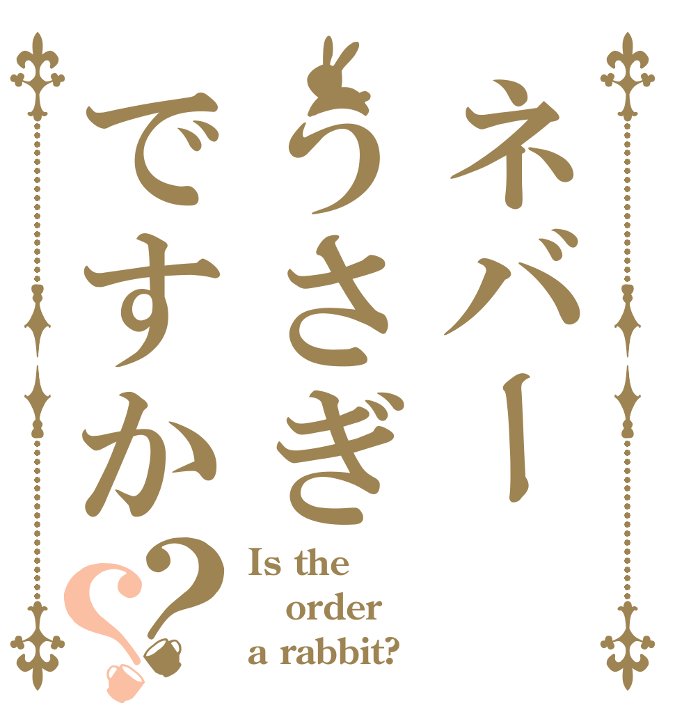 ネバーうさぎですか？？ Is the order a rabbit?