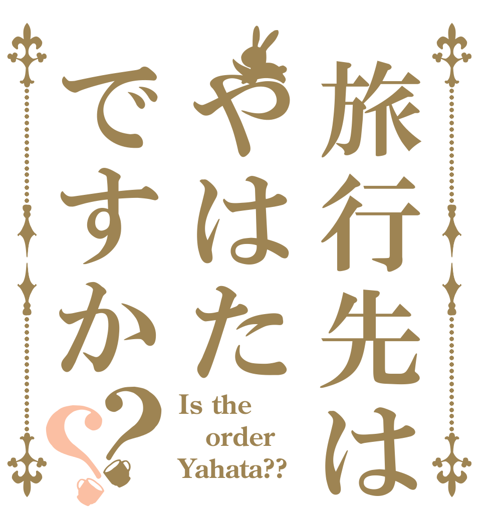 旅行先はやはたですか？？ Is the order Yahata??