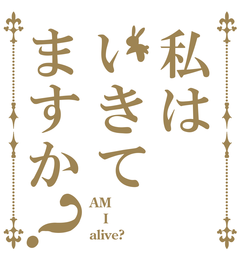 私はいきてますか？ AM I alive?