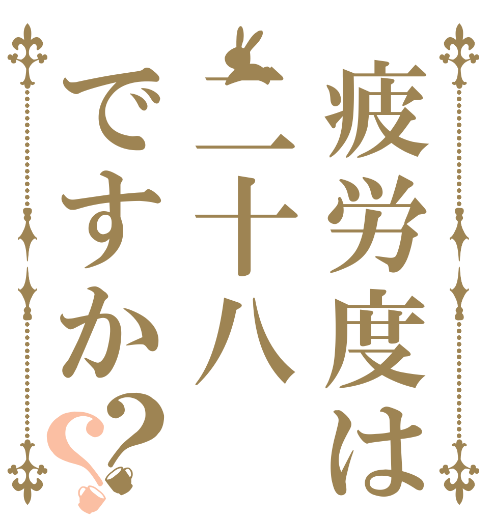 疲労度は二十八ですか？？   