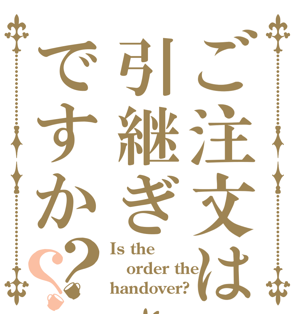 ご注文は引継ぎですか？？ Is the order the handover?