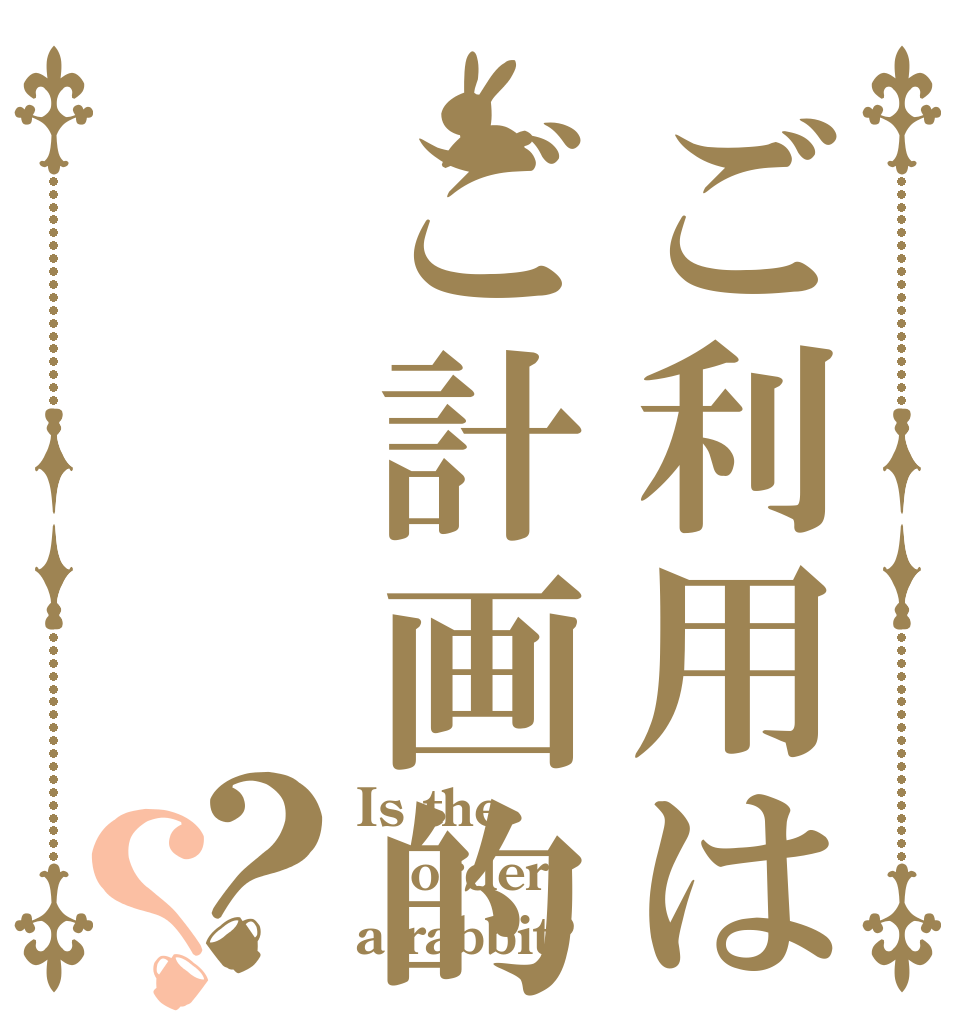 ご利用はご計画的に？？ Is the order a rabbit?