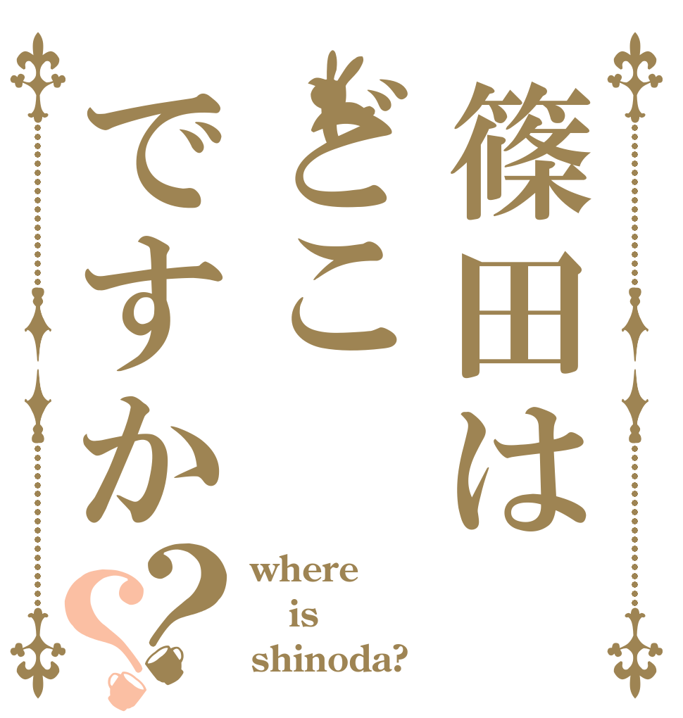篠田はどこですか？？ where is shinoda?