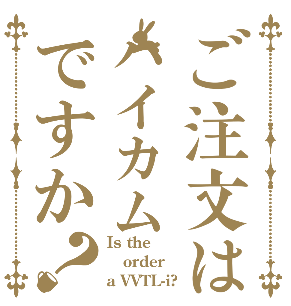 ご注文はハイカムですか？ Is the order a VVTL-i?