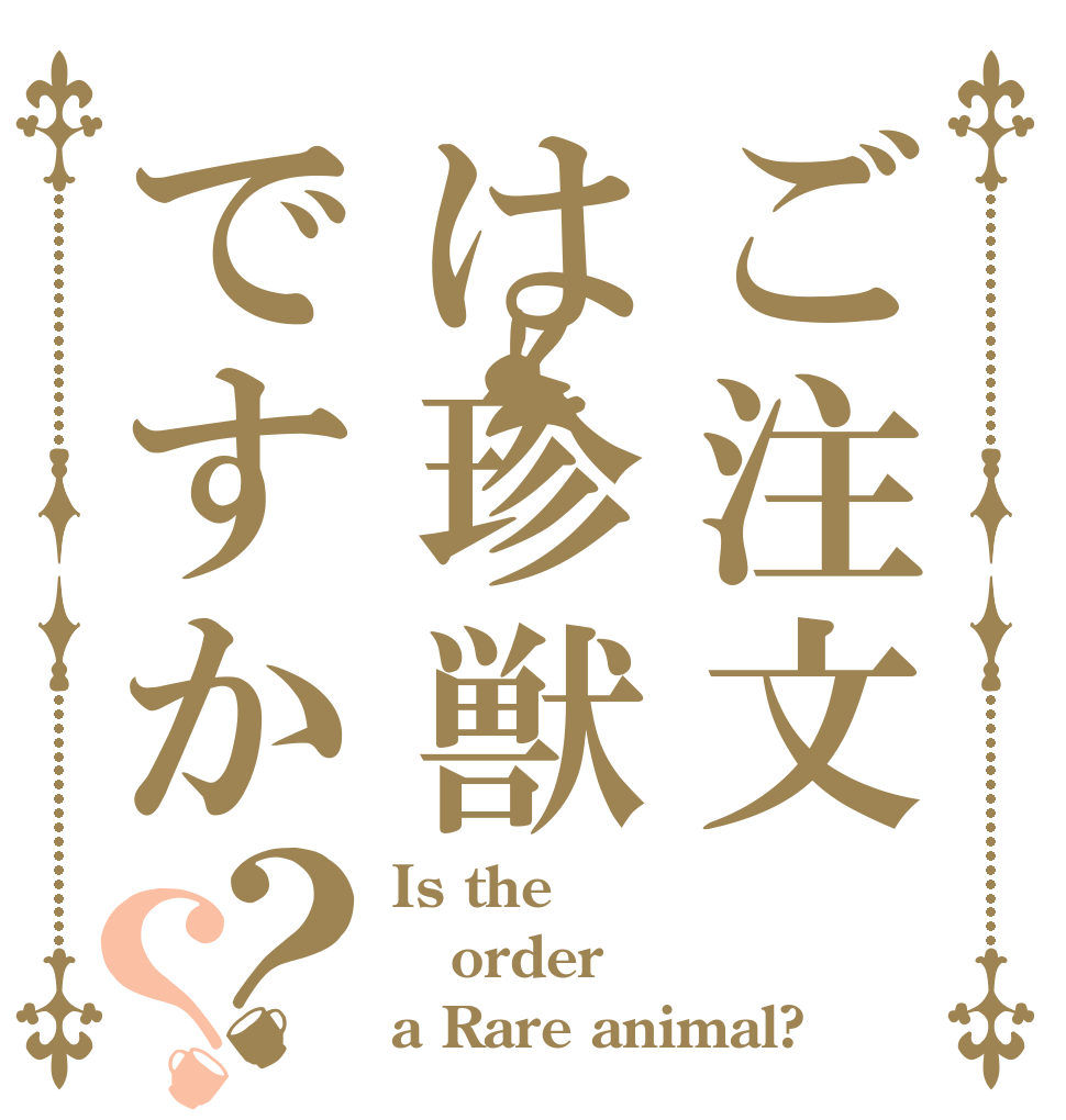 ご注文は珍獣ですか？？ Is the order a Rare animal?