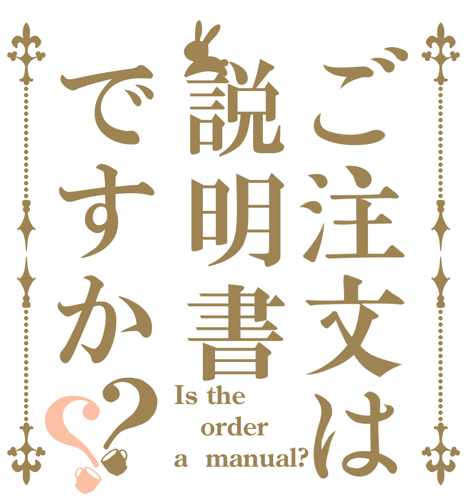ご注文は説明書ですか？？ Is the order a  manual?