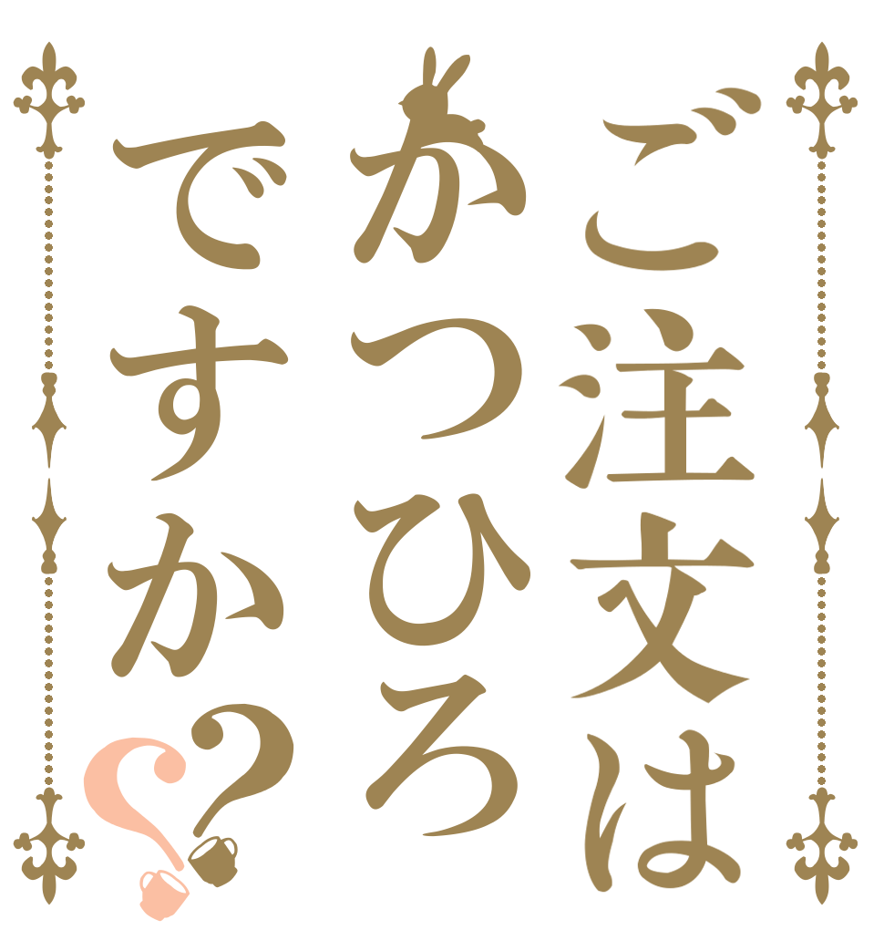 ご注文はかつひろですか？？   