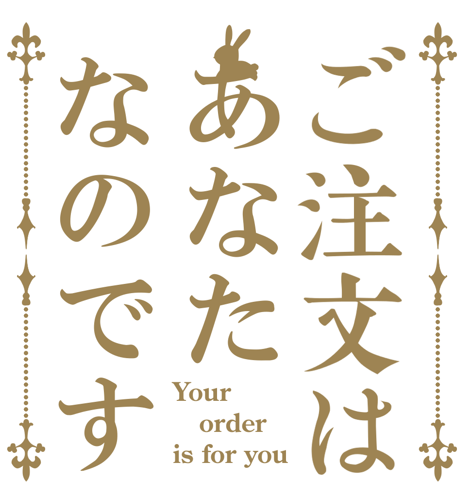 ご注文はあなたなのです Your order is for you