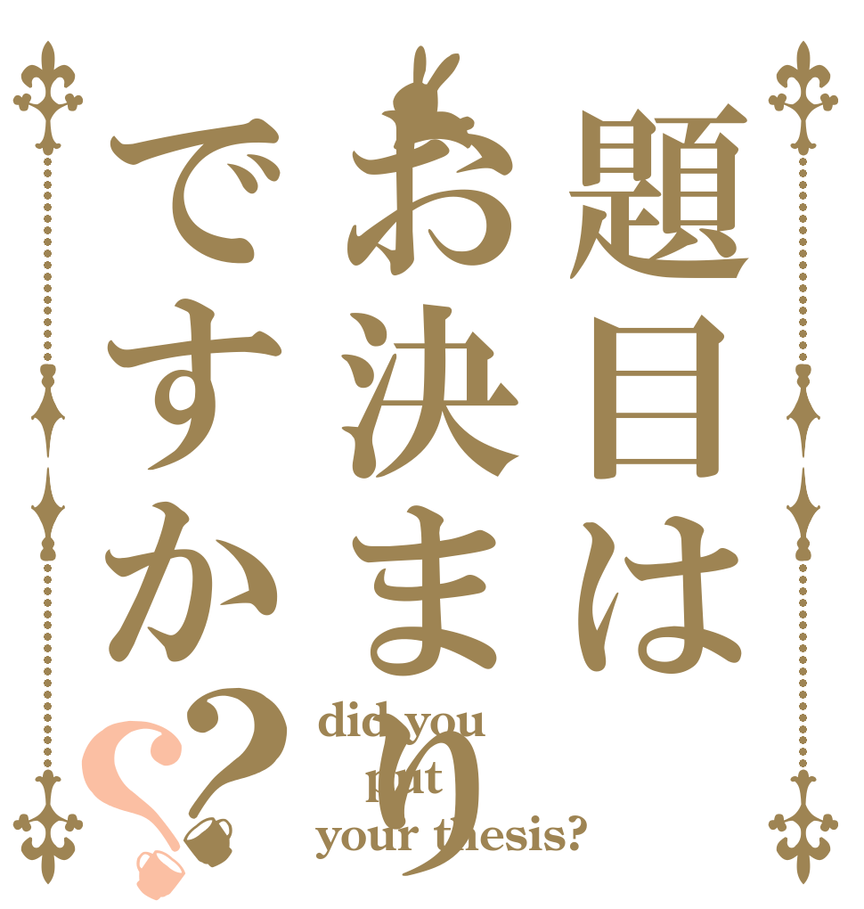 題目はお決まりですか？？ did you put your thesis?