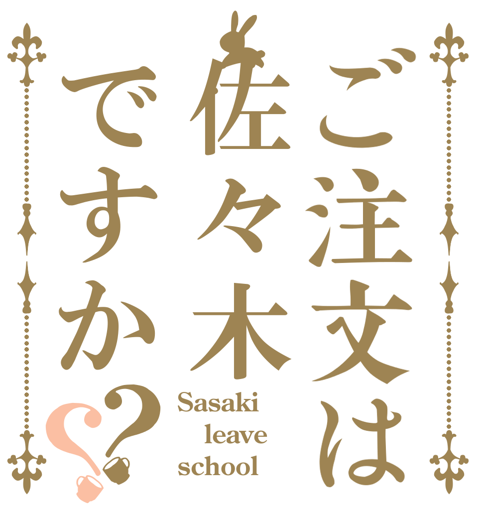 ご注文は佐々木ですか？？ Sasaki leave school