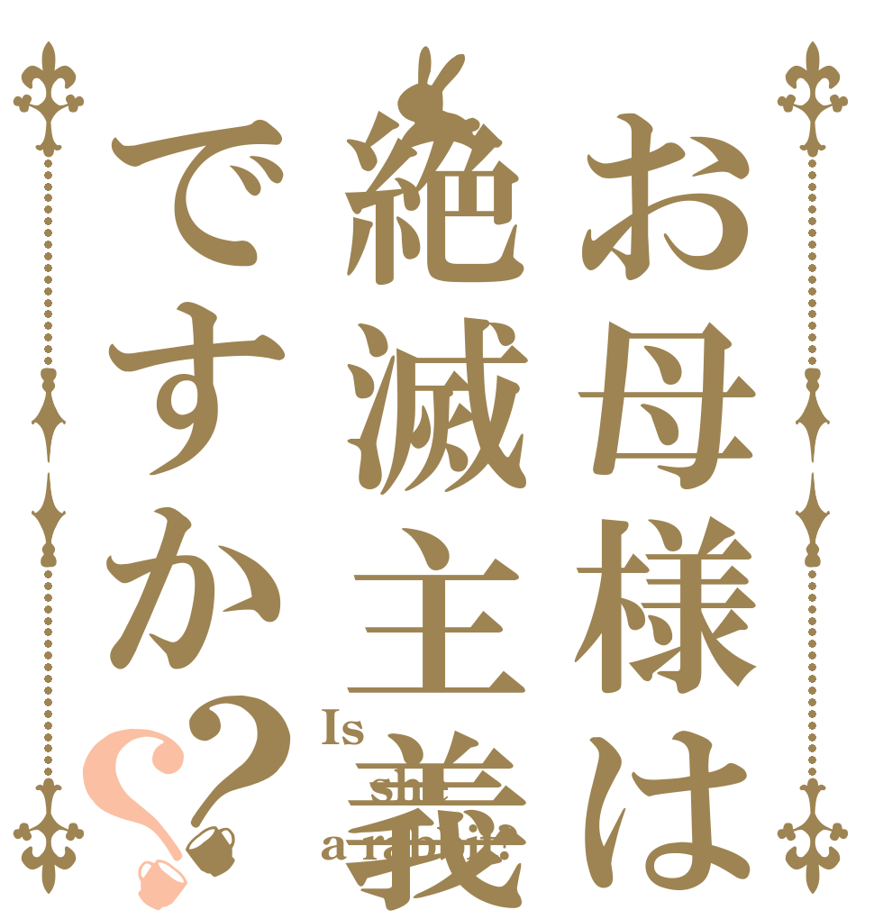 お母様は絶滅主義者ですか？？ Is she a rabbit?