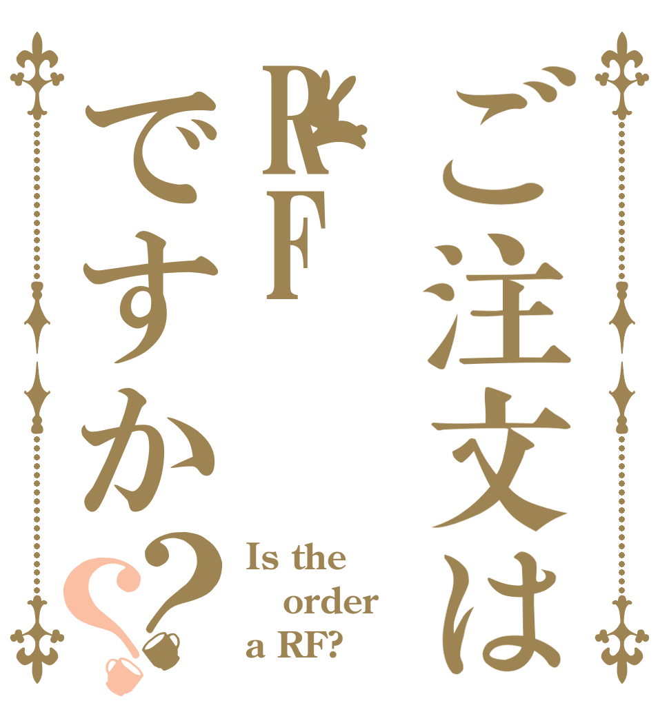 ご注文はRFですか？？ Is the order a RF?