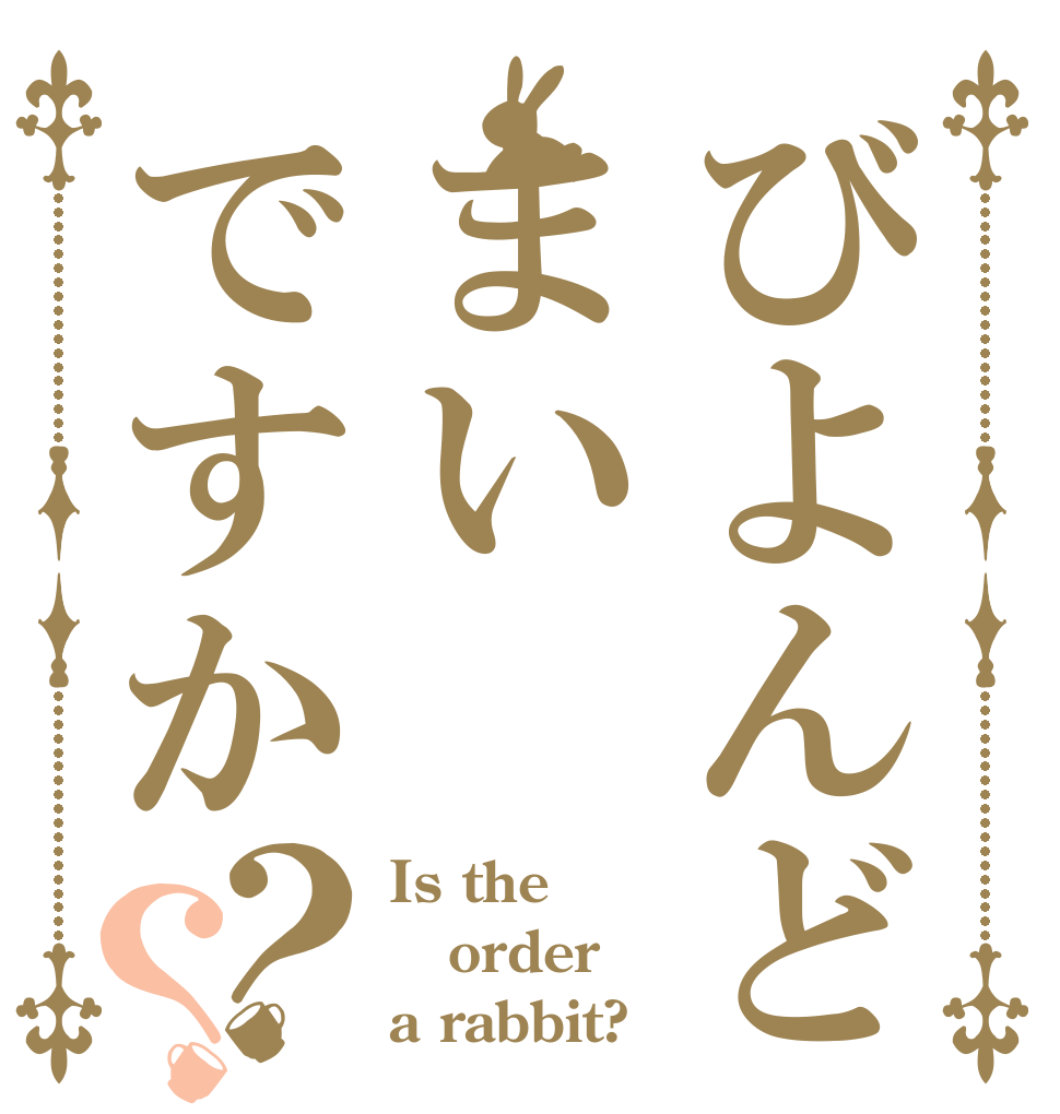 びよんどまいですか？？ Is the order a rabbit?