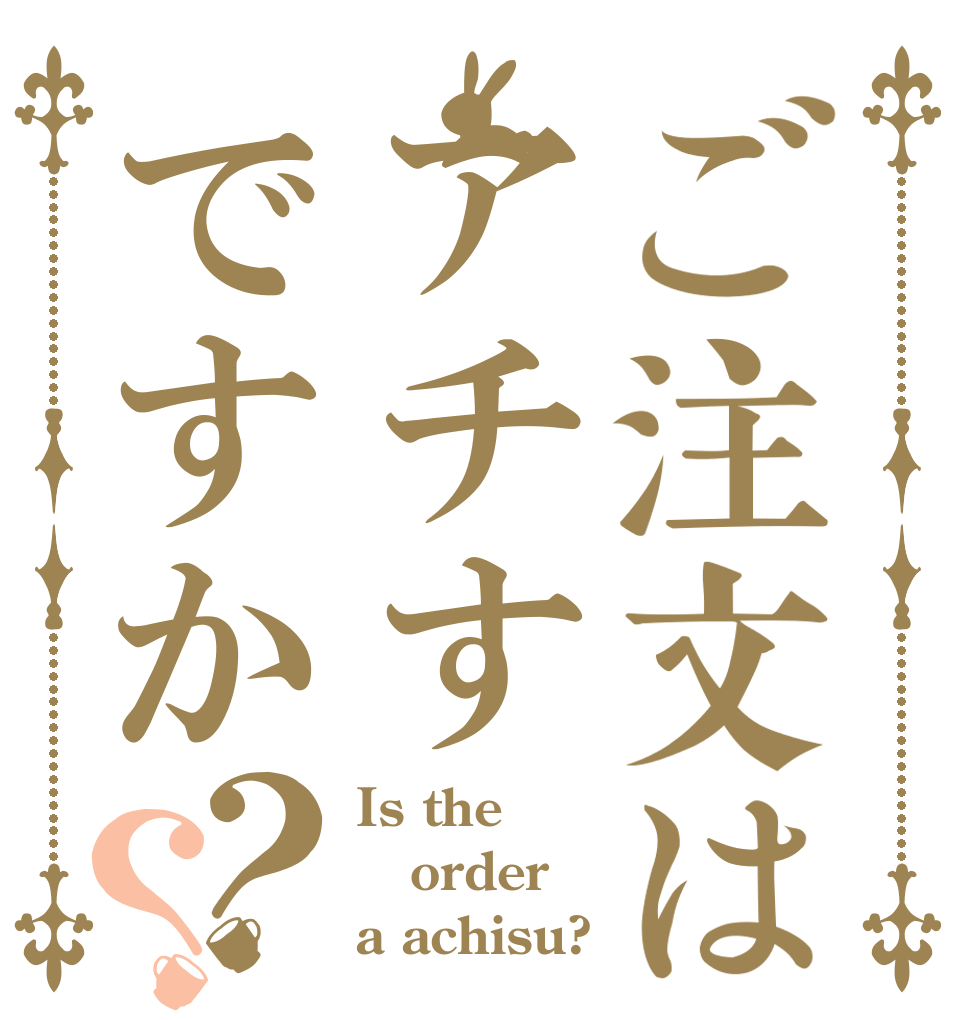 ご注文はアチすですか？？ Is the order a achisu?