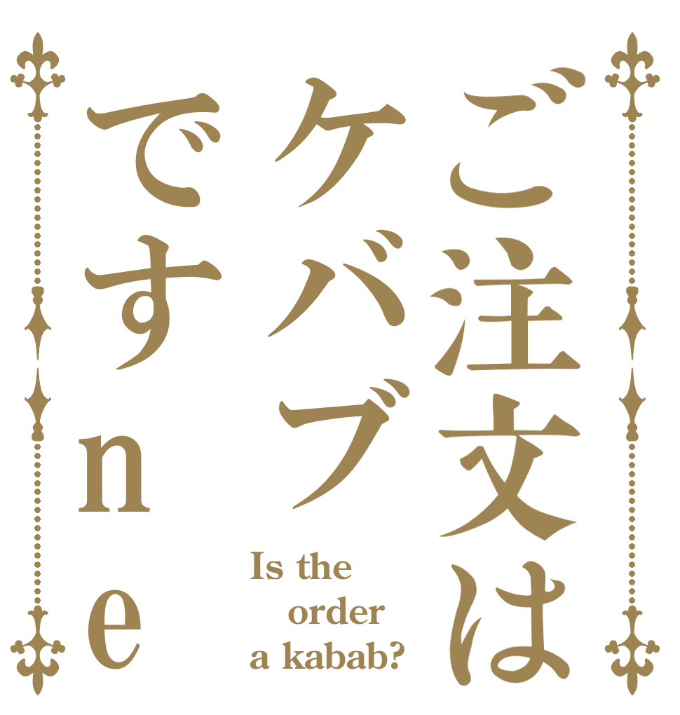 ご注文はケバブですne Is the order a kabab?