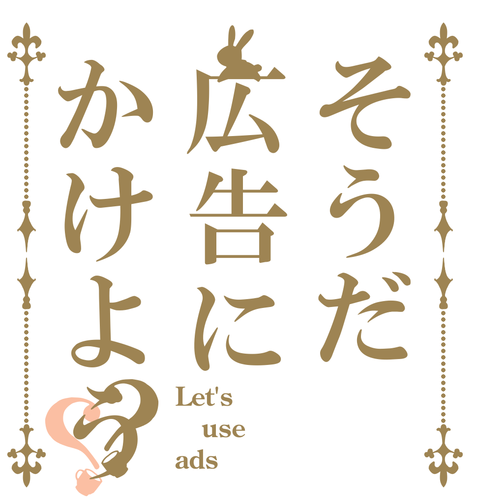 そうだ広告にかけよう？？ Let's use ads