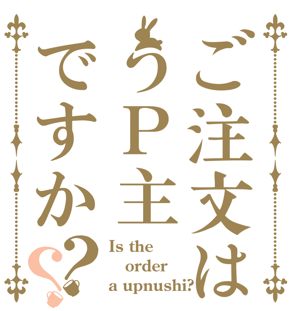 ご注文はうＰ主ですか？？ Is the order a upnushi?