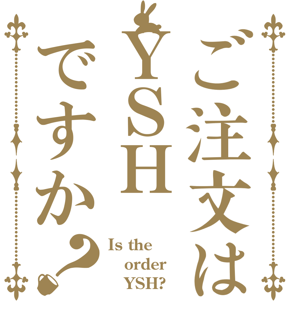 ご注文はＹＳＨですか？ Is the order    YSH?