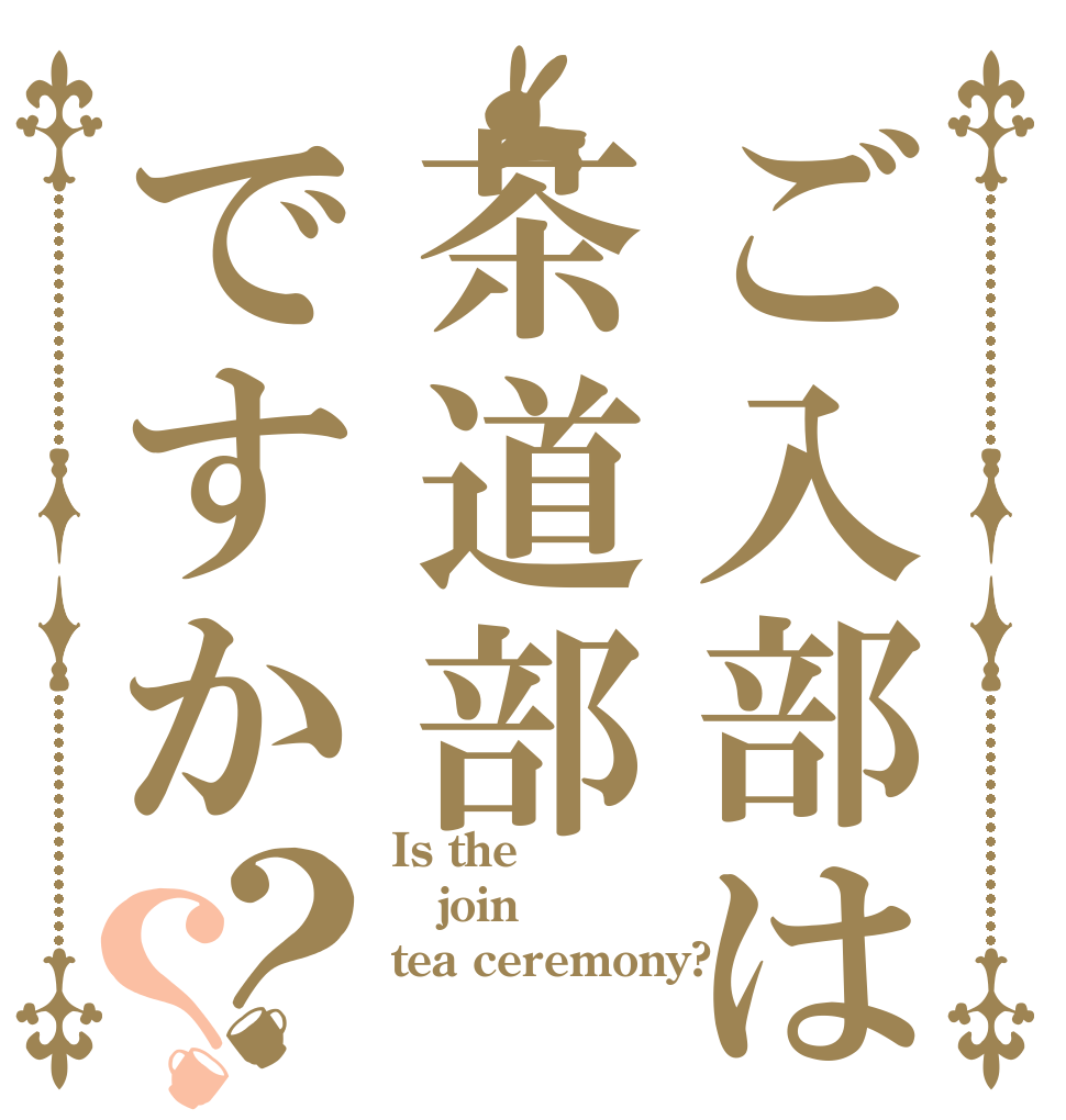 ご入部は茶道部ですか？？ Is the join tea ceremony?