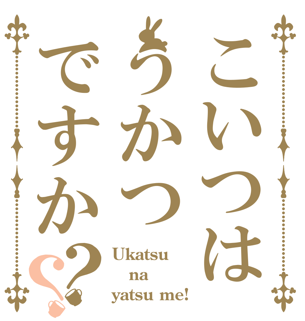 こいつはうかつですか？？ Ukatsu na yatsu me!