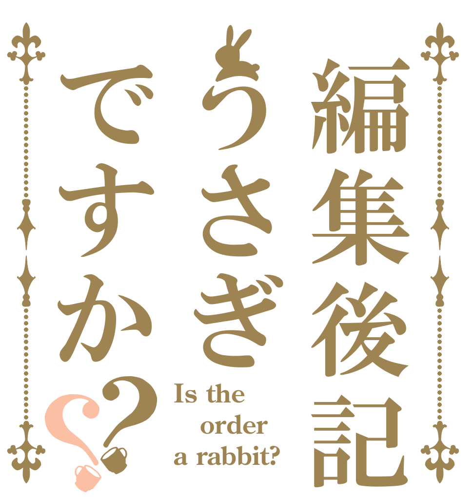 編集後記うさぎですか？？ Is the order a rabbit?
