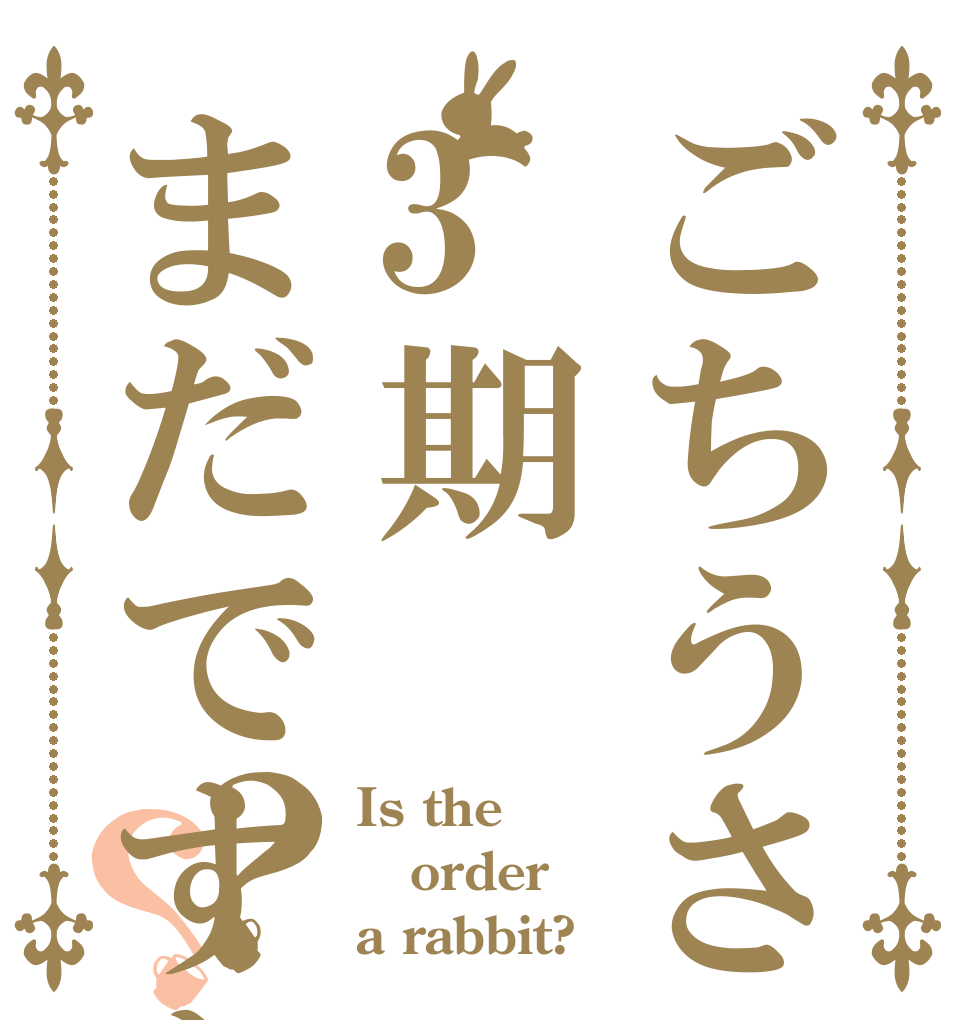 ごちうさ3期まだですか？？ Is the order a rabbit?
