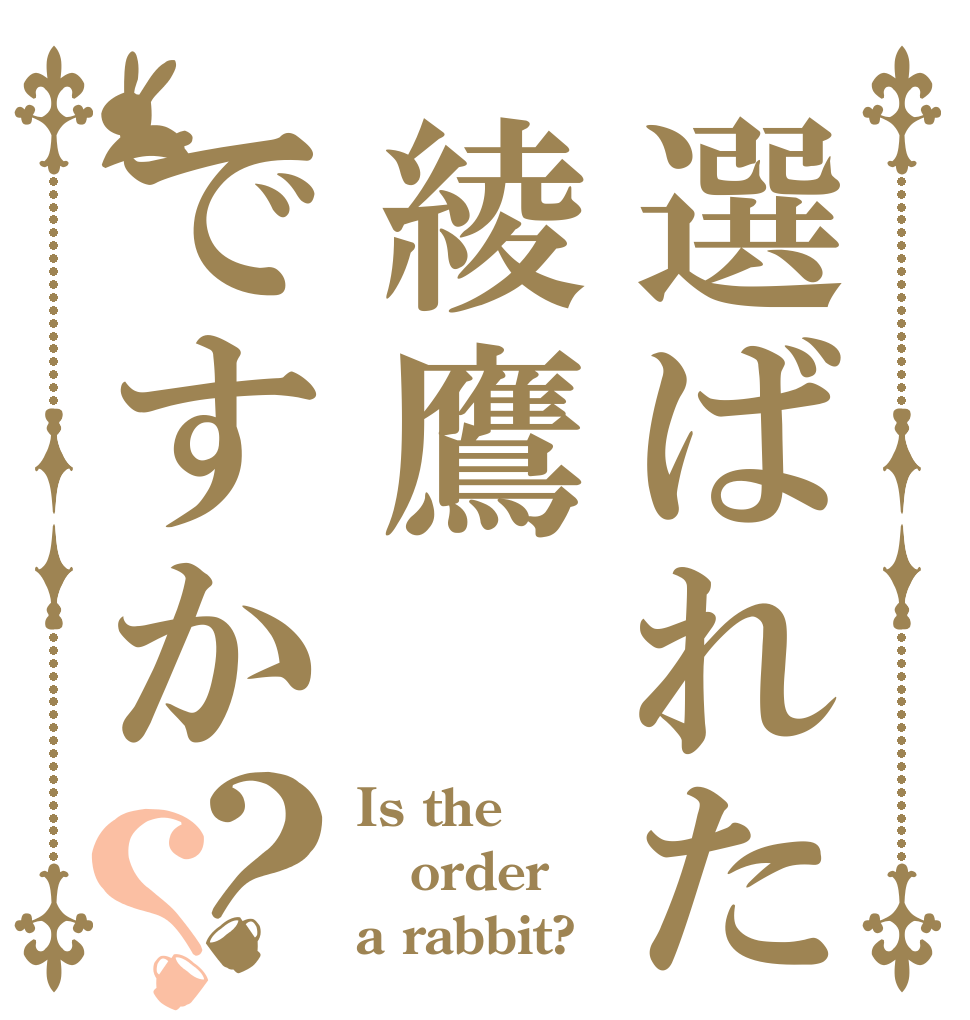選ばれたのは綾鷹ですか？？ Is the order a rabbit?