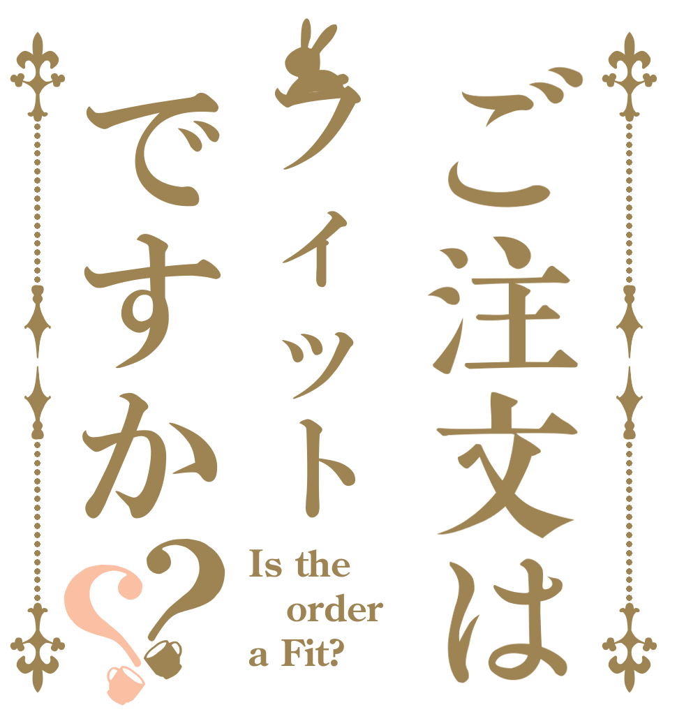 ご注文はフィットですか？？ Is the order a Fit?