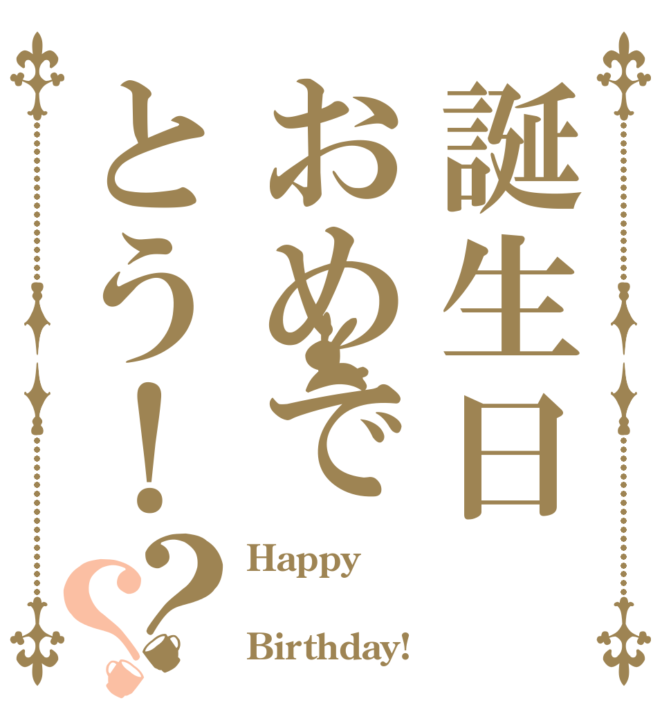 誕生日おめでとう！？？ Happy  Birthday!