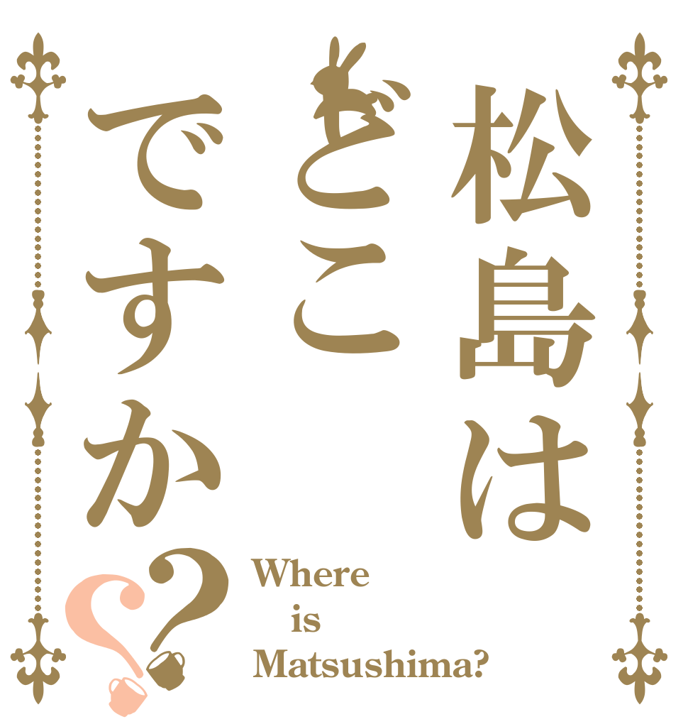 松島はどこですか？？ Where is Matsushima?