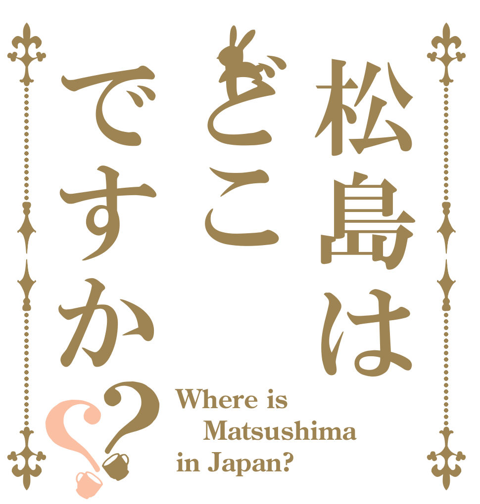 松島はどこですか？？ Where is Matsushima in Japan?