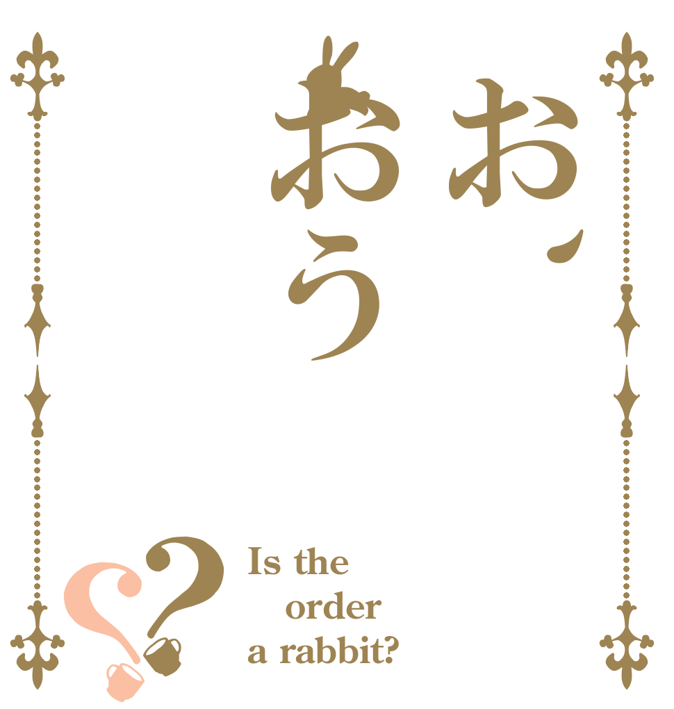 お、おう？？ Is the order a rabbit?
