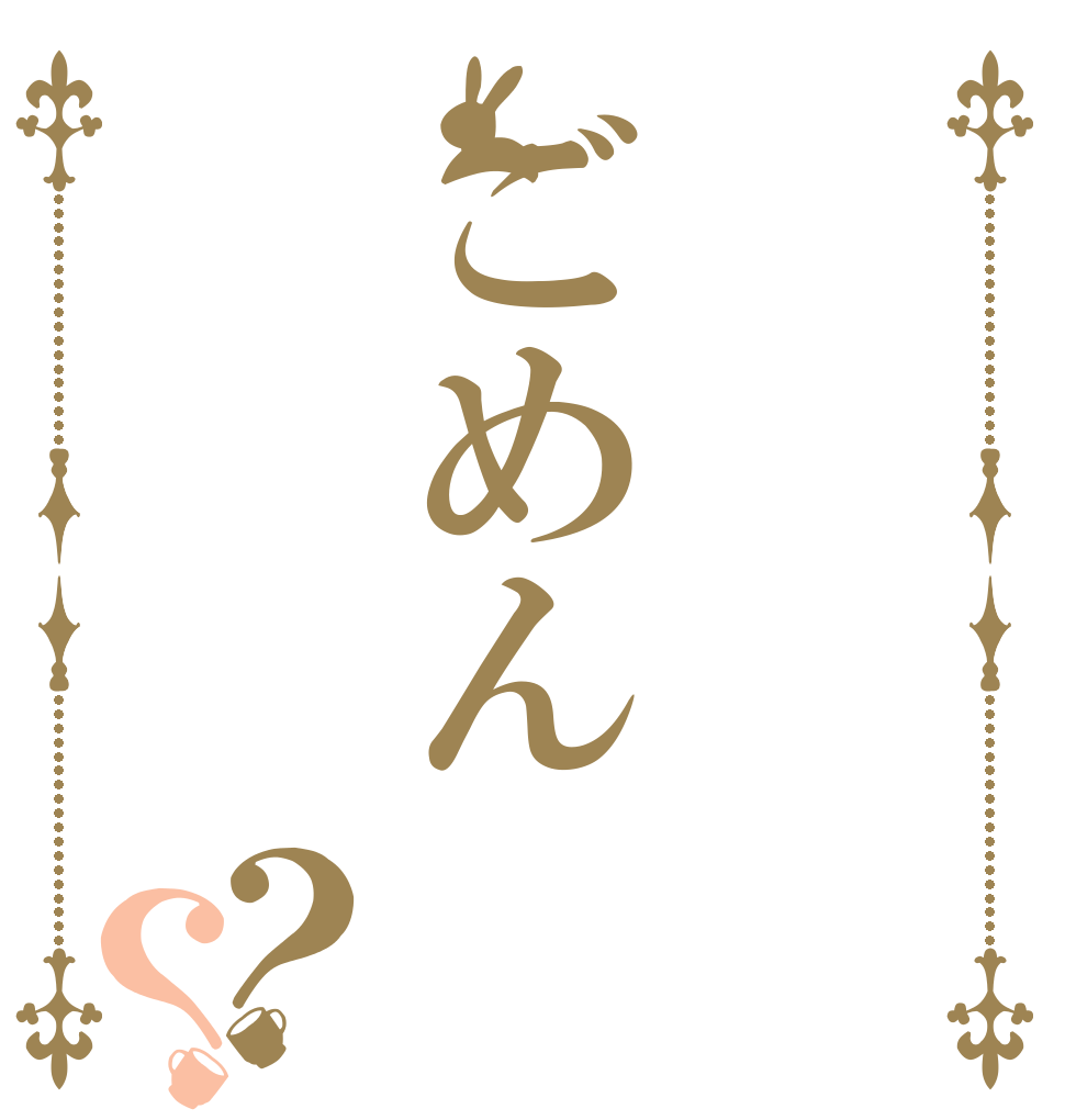 ごめん？？   