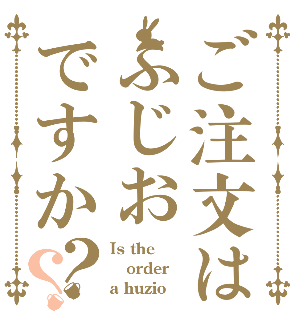 ご注文はふじおですか？？ Is the order a huzio？