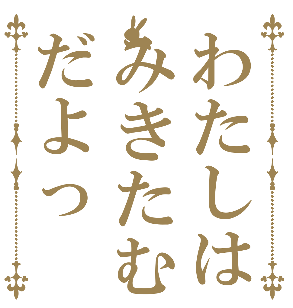わたしはみきたむだよっ   