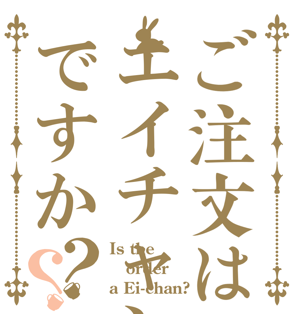 ご注文はエイチャンですか？？ Is the order a Ei-chan?