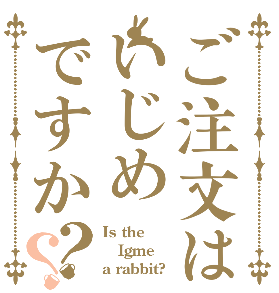ご注文はいじめですか？？ Is the Igme a rabbit?