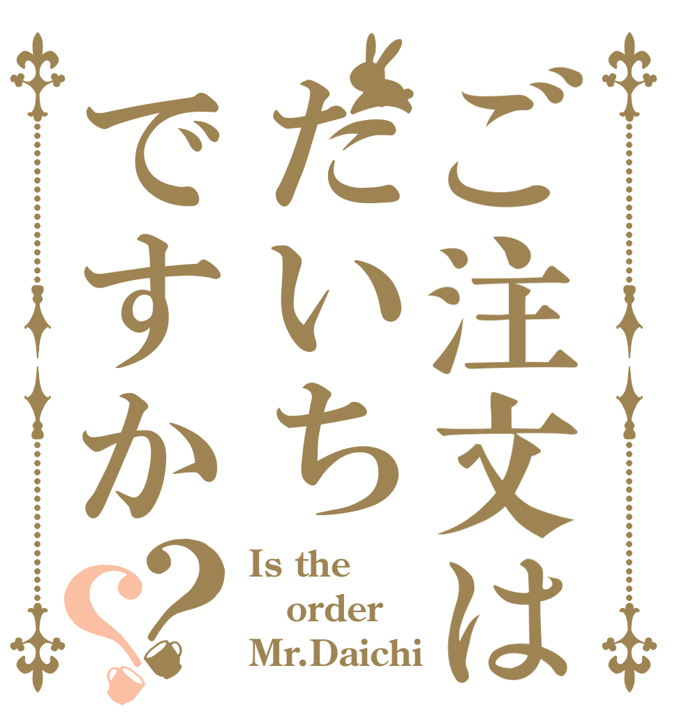 ご注文はだいちですか？？ Is the order Mr.Daichi