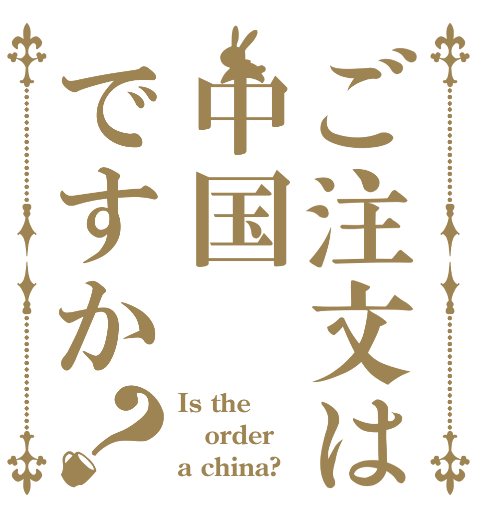 ご注文は中国ですか？ Is the order a china?