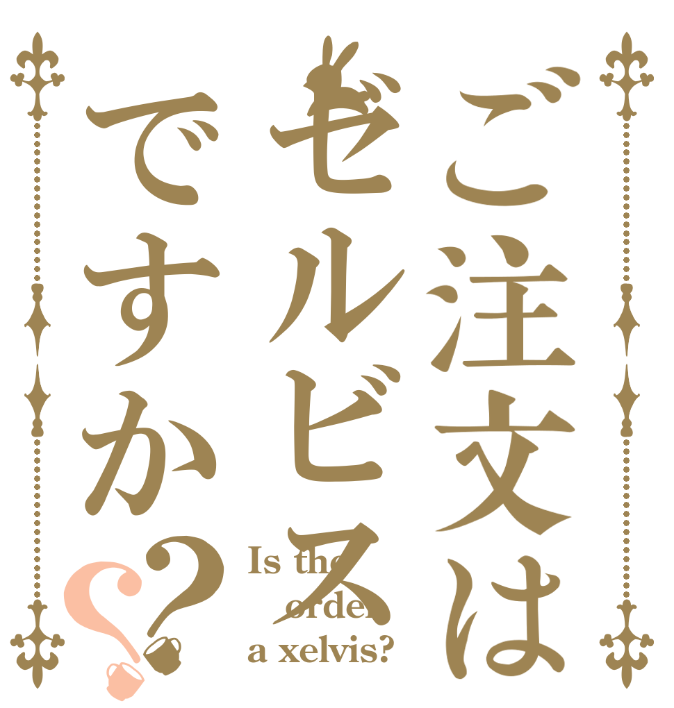 ご注文はゼルビスですか？？ Is the order a xelvis?