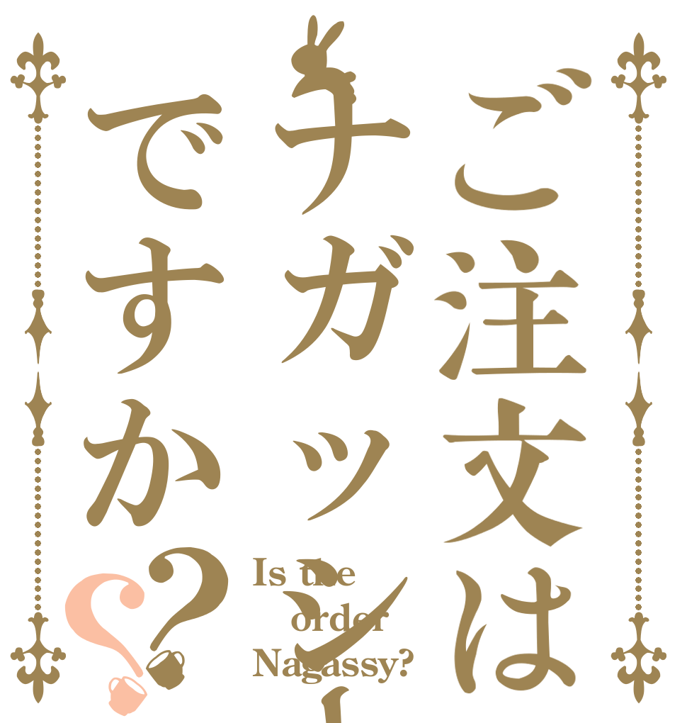 ご注文はナガッシーですか？？ Is the order Nagassy?
