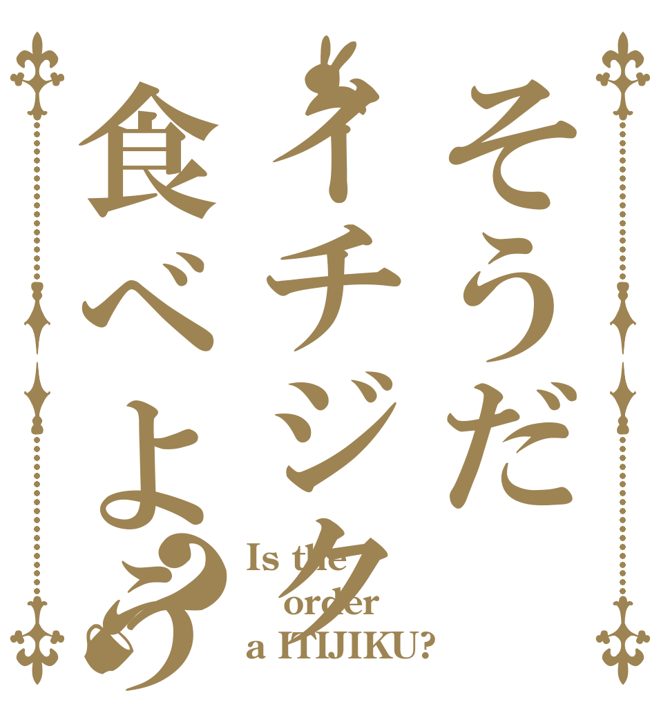 そうだイチジク食べよう？ Is the order a ITIJIKU?