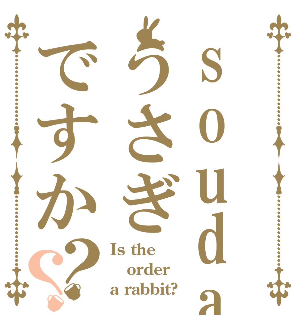 soudaうさぎですか？？ Is the order a rabbit?