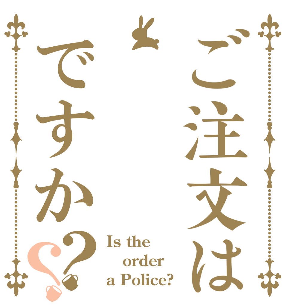 ご注文は    警察ですか？？ Is the order a Police?